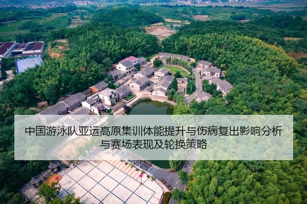 中国游泳队亚运高原集训体能提升与伤病复出影响分析与赛场表现及轮换策略